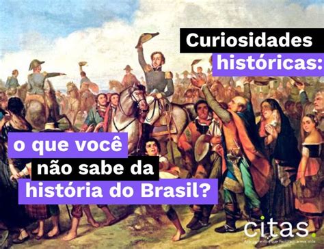 Curiosidades Hist Ricas O Que Voc N O Sabe Da Hist Ria Do Brasil