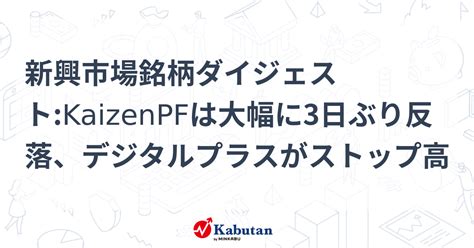 新興市場銘柄ダイジェストkaizenpfは大幅に3日ぶり反落、デジタルプラスがストップ高 個別株 株探ニュース