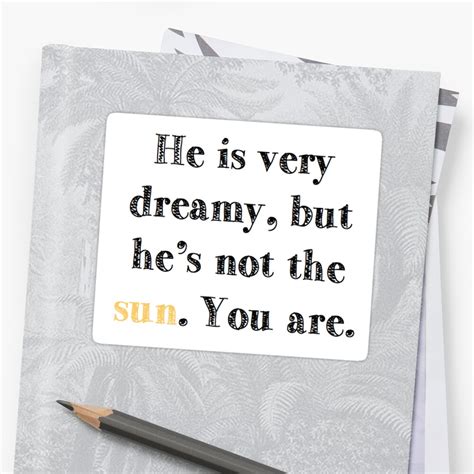 He Is Very Dreamy But He S Not The Sun You Are Sticker By Krcoley