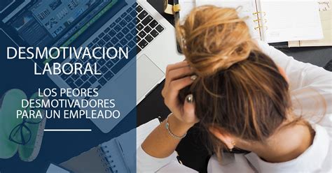 Desmotivacion Laboral Los Peores Desmotivadores Para Un Empleado