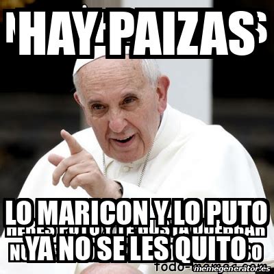 Meme Personalizado Hay Paizas Lo Maricon Y Lo Puto Ya No Se Les Quito