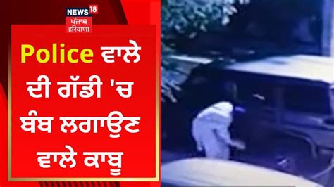 Police ਵਾਲੇ ਦੀ ਗੱਡੀ ਚ ਬੰਬ ਲਗਾਉਣ ਵਾਲੇ ਕਾਬੂ News18 Punjab Youtube