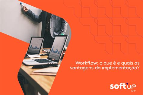 Workflow O Que é E Quais As Vantagens Da Implementação Softupblog