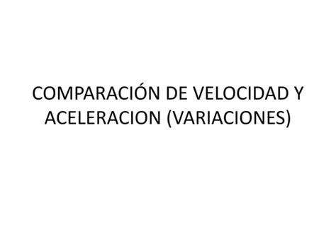 Comparación de velocidad y aceleracion variaciones PPT