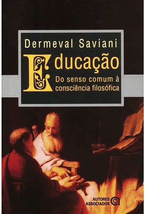 Dermeval Saviani Conceitua Filosofia Como - Educação: do Senso Comum à Consciência Filosófica - Dermeval Saviani ...