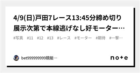 4 9 日 戸田7レース🏅🔥13 45分締め切り⌛展示次第で本線逃げなし好モーターから一撃まで期待！｜bet999999999競艇予想師🤑