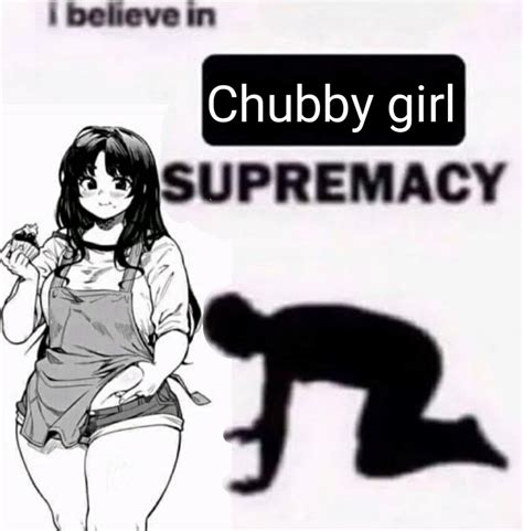 Chubby Is Justice I Believe In Supremacy Know Your Meme