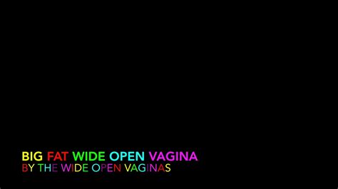 Big Fat Wide Open Vagina By The Wide Open Vaginas YouTube