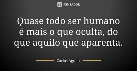 Quase Todo Ser Humano é Mais O Que Carlos Aguiar Pensador