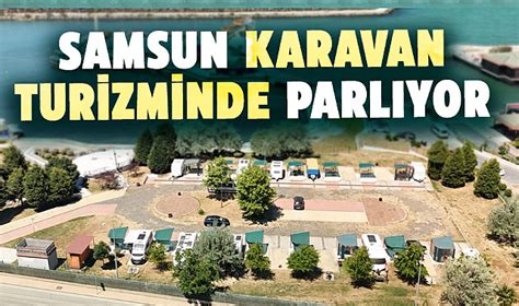 Karadeniz In G Zdesi Samsun Karavan Turizminde Parl Yor Samsun Haber