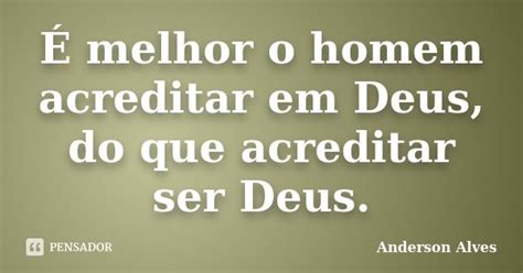 É melhor o homem acreditar em Deus do Anderson Alves Pensador