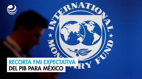 Recorta Fmi Expectativa Del Pib Para México Vídeo Dailymotion