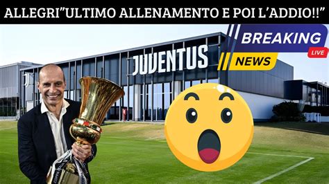 Clamoroso Allegri Dirigera L Ultimo Allenamento E Poi Verra