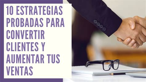 Estrategias Probadas Para Convertir Clientes Y Aumentar Tus Ventas