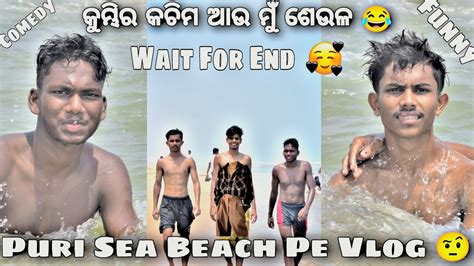 କୁମ୍ଭିର କଚିମ ଆଉ ମୁଁ ଶେଉଳ😂 Puri Sea Beach 🫣 New Vlog Todaycomedy