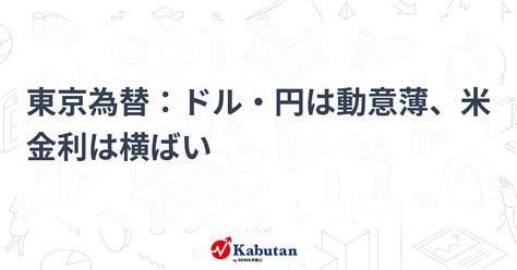 東京為替：ドル・円は動意薄、米金利は横ばい 通貨 株探ニュース