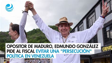 Opositor De Maduro Edmundo Gonz Lez Pide Al Fiscal Evitar Una