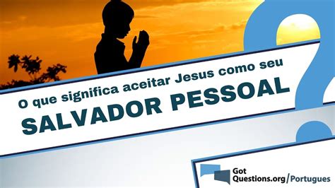 O Que Significa Aceitar Jesus Como Seu Salvador Pessoal Youtube