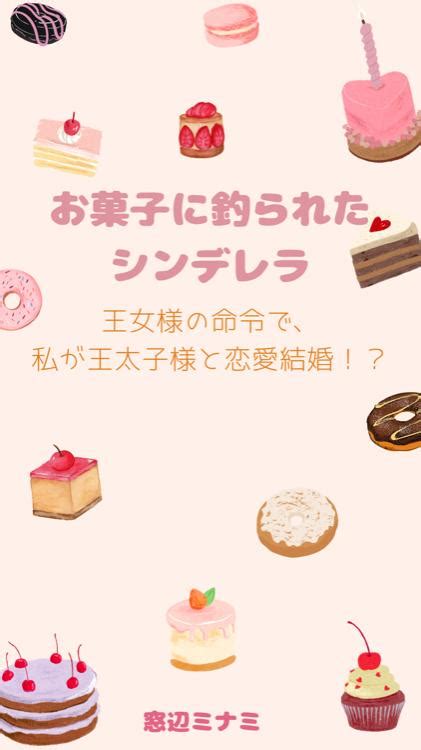 お菓子に釣られたシンデレラ 王女様の命令で私が王太子様と恋愛結婚！？ 窓辺ミナミ／著 小説投稿サイト ベリーズカフェ 無料で読める恋愛andファンタジー小説・コミック