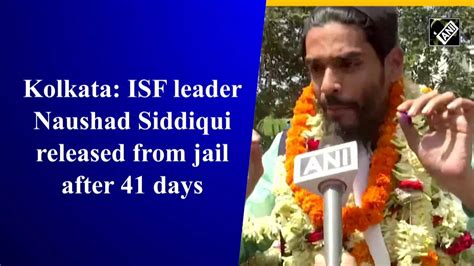 Isf Kolkata Isf Leader Naushad Siddiqui Released From Jail After 41