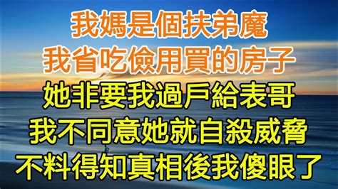 我媽是個扶弟魔，我省吃儉用買的房子，她非要我過戶給表哥，我不同意她就自殺威脅，不料得知真相後我傻眼了 一口气看完 小说 故事 愛情 婚姻 Youtube