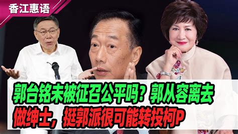 郭台铭未被征召公平吗？郭从容离去做绅士，挺郭派很可能转投柯p Youtube