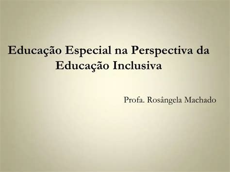 Ppt Educação Especial Na Perspectiva Da Educação Inclusiva Profa Rosângela Machado Powerpoint