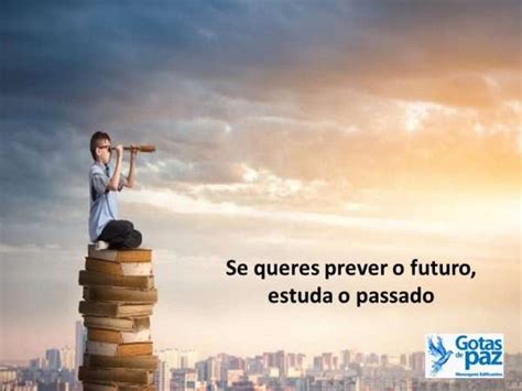 Se Queres Prever O Futuro Estuda O Passado - Se queres prever o futuro, estuda o passado – Gotas de Paz