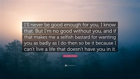 Samantha Towle Quote “ill Never Be Good Enough For You I Know That