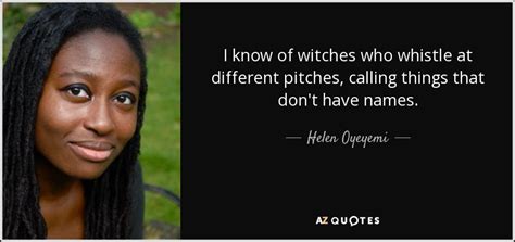 Helen Oyeyemi Quote I Know Of Witches Who Whistle At Different Pitches