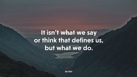 It Isnt What We Say Or Think That Defines Us But What We Do