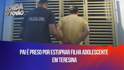 Pai é Preso Por Estuprar Filha Adolescente Em Teresina Youtube