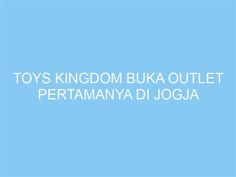 Toys Kingdom Buka Outlet Pertamanya Di Jogja Exploreyogya