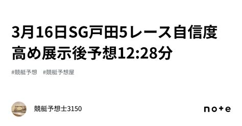 3月16日sg戸田5レース🔥💰自信度高め🚀🚀展示後予想🔥💰12 28分｜競艇予想士3150