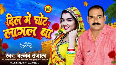 दिल मे चोट लागल बा बलदेव उजाला Dil Me Chot Lagal Ba Baldev Ujala 2023 New Bhojpuri Song