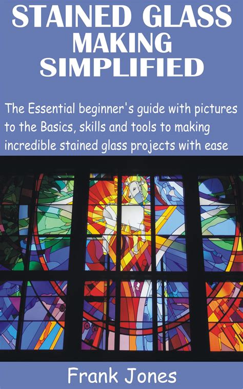 STAINED GLASS MAKING SIMPLIFIED: The Essential beginner’s guide with ...