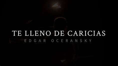 Edgar Oceransky Edgar Oceransky Te Lleno De Caricias Youtube