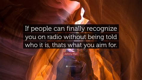 Johnny Marr Quote: “If people can finally recognize you on radio