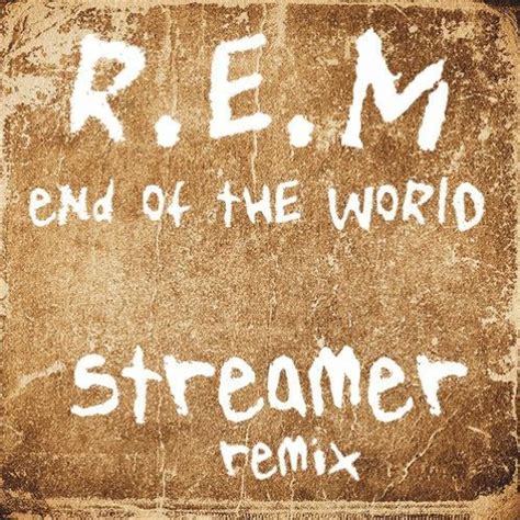 Stream R.E.M- End Of The World (Streamer's Fine Remix) by STREAMER ...