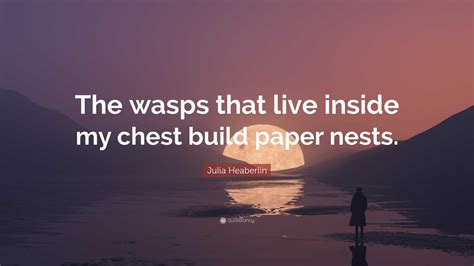 Julia Heaberlin Quote: “The wasps that live inside my chest build paper