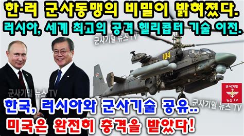 속보 한러 군사동맹의 비밀이 밝혀졌다 러시아 세계 최고의 공격 헬리콥터 기술 이전 한국 러시아와 군사기술 공유