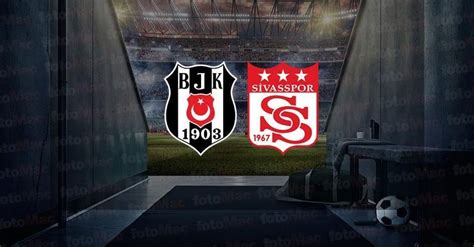 BeŞİktaŞ Sİvasspor MaÇi Canli İzle Beşiktaş Sivasspor Maçı Ne Zaman