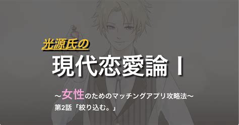 女性のためのマッチングアプリ攻略法 第2話「絞り込む。」｜光源氏