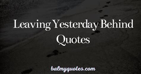 30 Quotes On Leaving Yesterday Behind Embrace The Future