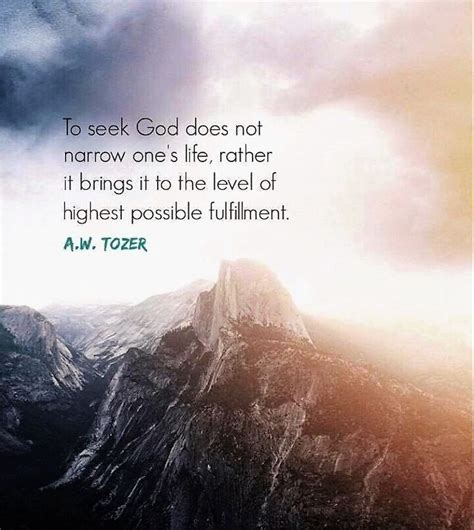 A W Tozer To Seek God Does Not Narrow One S Life Rather It Brings It