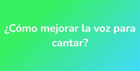 ¿cómo Mejorar La Voz Para Cantar Unarespuesta Es