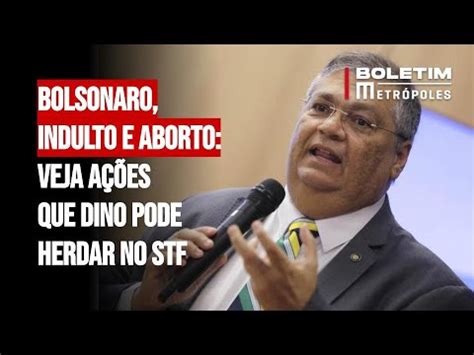 Bolsonaro indulto e aborto veja ações que Dino pode herdar no STF