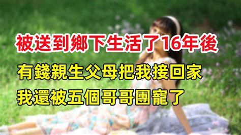 被送到鄉下生活了16年後，有錢親生父母把我接回家，我還被五個哥哥團寵了！ Youtube