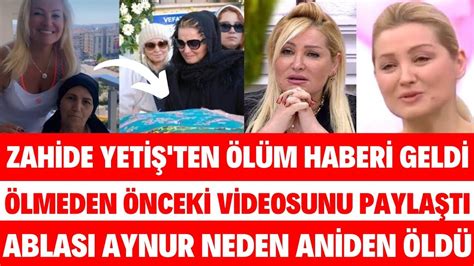 ZAHİDE YETİŞ İN ABLASI ÖLMEDEN ÖNCE SON VİDEOSUNU PAYLAŞTI ESRA EROL