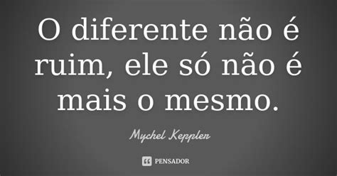 O Diferente Não é Ruim Ele Só Não Mychel Keppler Pensador